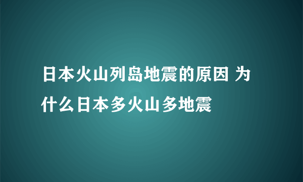 日本火山列岛地震的原因 为什么日本多火山多地震