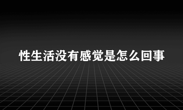 性生活没有感觉是怎么回事