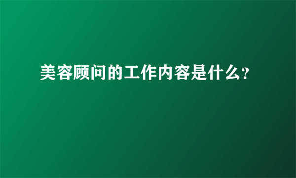 美容顾问的工作内容是什么？