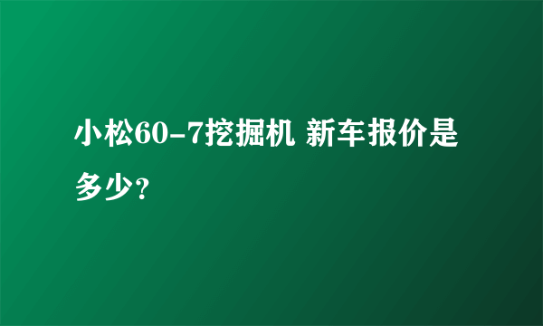 小松60-7挖掘机 新车报价是多少？