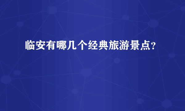 临安有哪几个经典旅游景点？