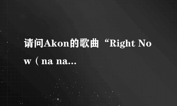 请问Akon的歌曲“Right Now（na na na）”中有一句歌词“Till I get y