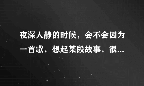 夜深人静的时候，会不会因为一首歌，想起某段故事，很痛，却又甜蜜？