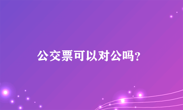 公交票可以对公吗？