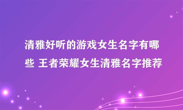 清雅好听的游戏女生名字有哪些 王者荣耀女生清雅名字推荐