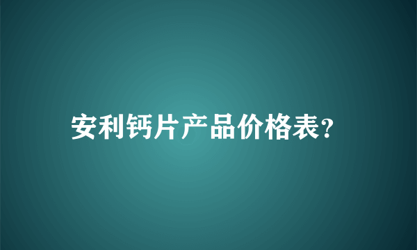 安利钙片产品价格表？