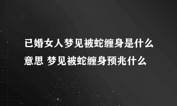 已婚女人梦见被蛇缠身是什么意思 梦见被蛇缠身预兆什么