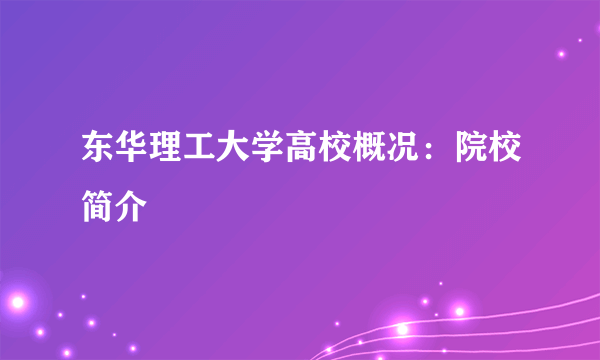 东华理工大学高校概况：院校简介