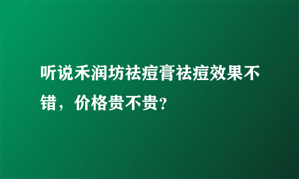 听说禾润坊祛痘膏祛痘效果不错，价格贵不贵？