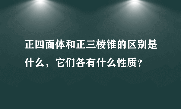 正四面体和正三棱锥的区别是什么，它们各有什么性质？