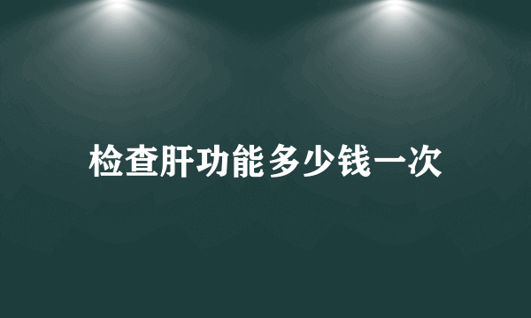 检查肝功能多少钱一次