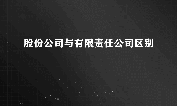 股份公司与有限责任公司区别