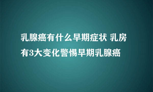 乳腺癌有什么早期症状 乳房有3大变化警惕早期乳腺癌