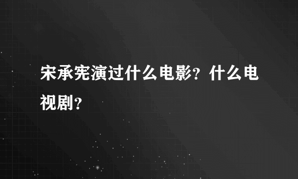 宋承宪演过什么电影？什么电视剧？