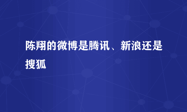 陈翔的微博是腾讯、新浪还是搜狐