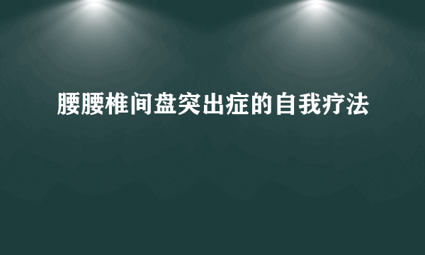 腰腰椎间盘突出症的自我疗法