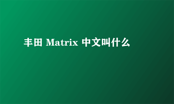 丰田 Matrix 中文叫什么