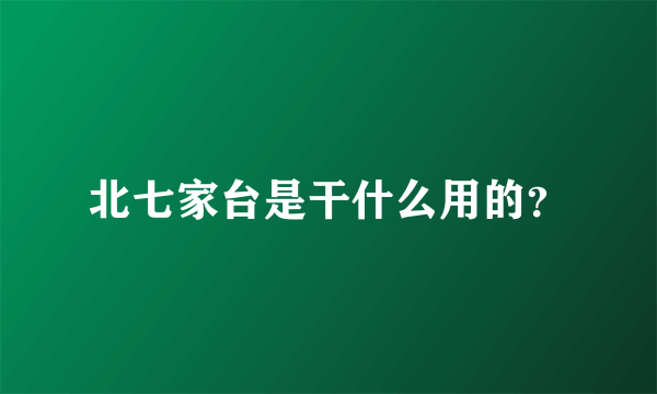 北七家台是干什么用的？