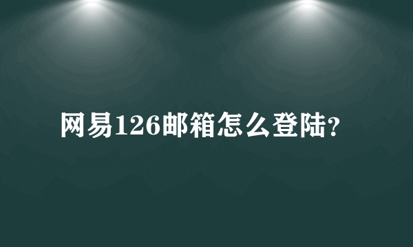 网易126邮箱怎么登陆？