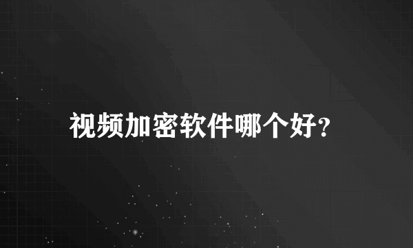 视频加密软件哪个好？