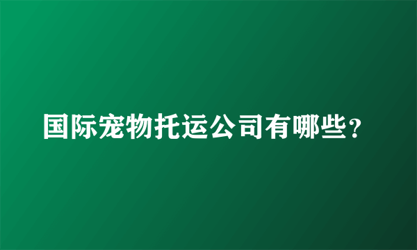 国际宠物托运公司有哪些？