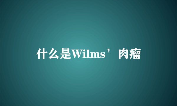 什么是Wilms’肉瘤