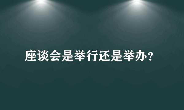 座谈会是举行还是举办？