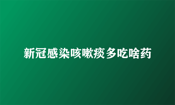 新冠感染咳嗽痰多吃啥药