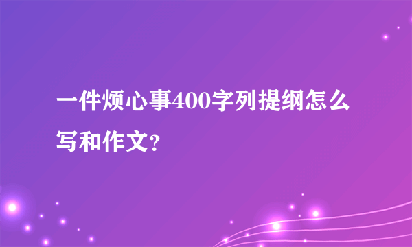 一件烦心事400字列提纲怎么写和作文？