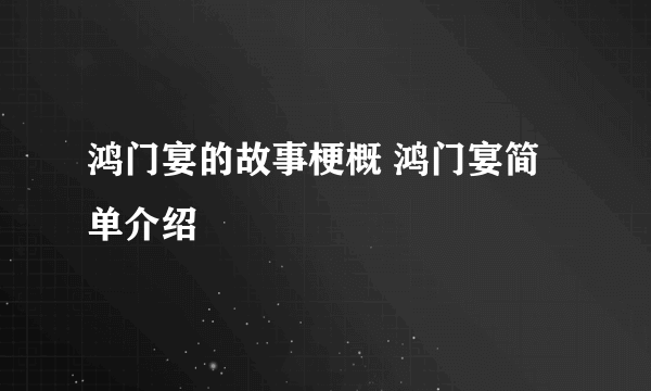 鸿门宴的故事梗概 鸿门宴简单介绍