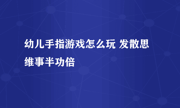 幼儿手指游戏怎么玩 发散思维事半功倍