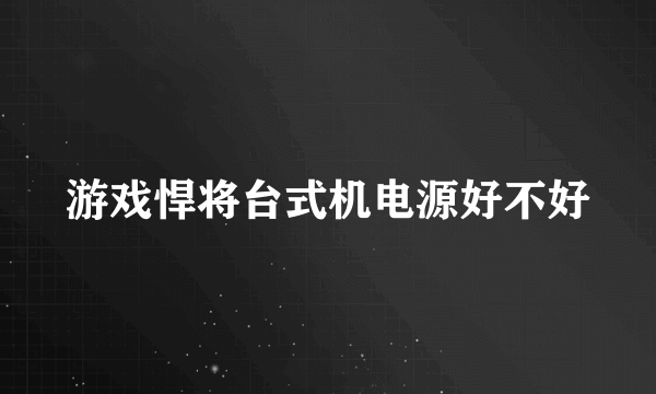 游戏悍将台式机电源好不好