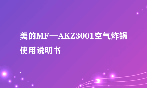 美的MF—AKZ3001空气炸锅使用说明书