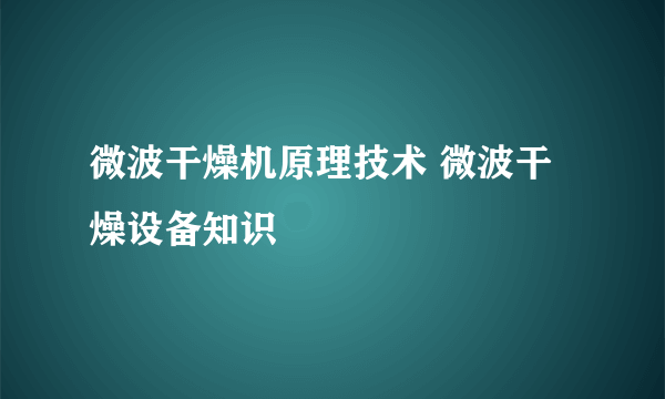 微波干燥机原理技术 微波干燥设备知识