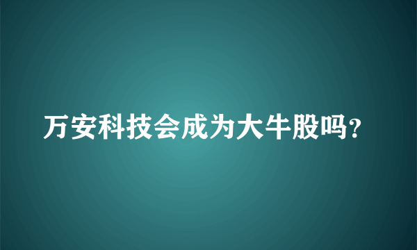 万安科技会成为大牛股吗？