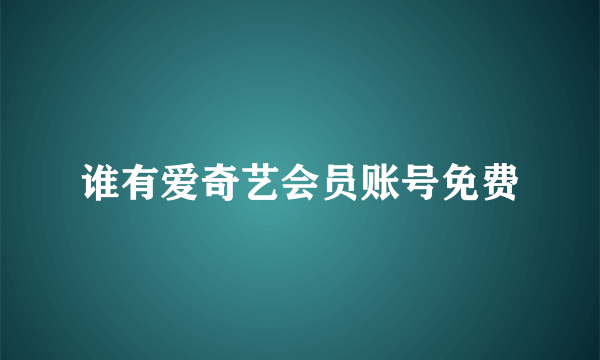 谁有爱奇艺会员账号免费