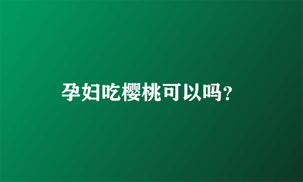 孕妇吃樱桃可以吗？