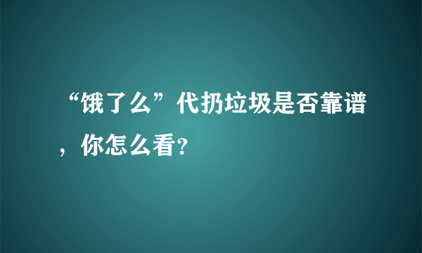 “饿了么”代扔垃圾是否靠谱，你怎么看？