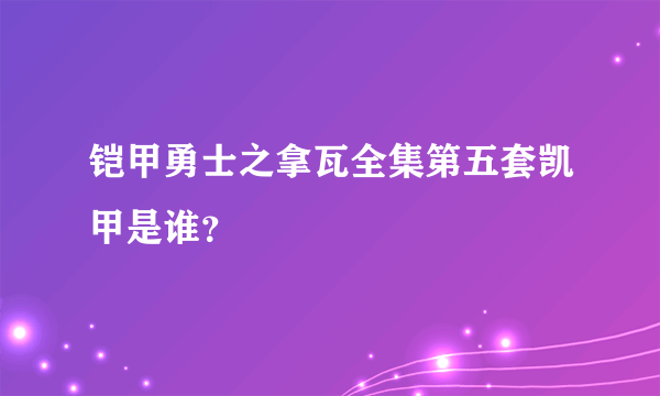 铠甲勇士之拿瓦全集第五套凯甲是谁？