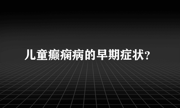 儿童癫痫病的早期症状？