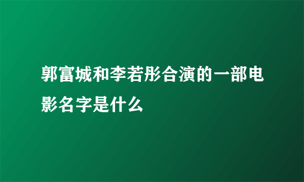 郭富城和李若彤合演的一部电影名字是什么