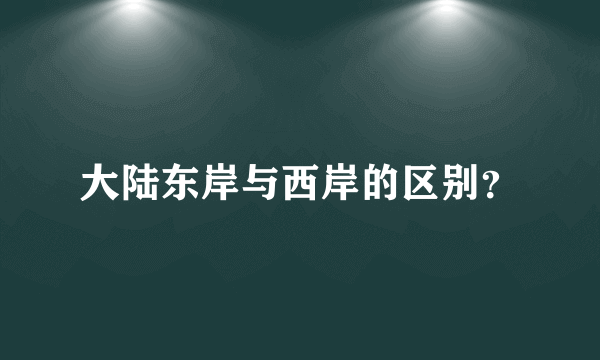 大陆东岸与西岸的区别？