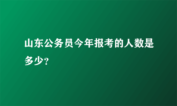 山东公务员今年报考的人数是多少？