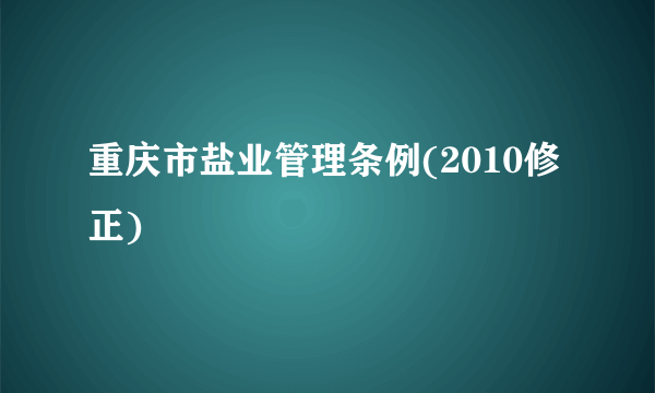 重庆市盐业管理条例(2010修正)