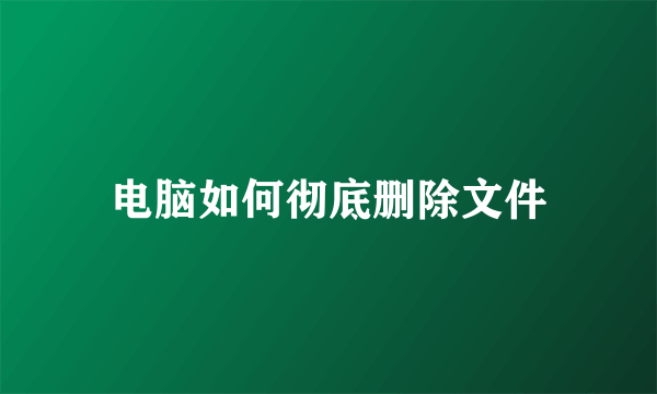 电脑如何彻底删除文件