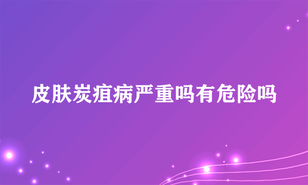 皮肤炭疽病严重吗有危险吗