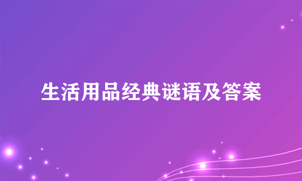 生活用品经典谜语及答案