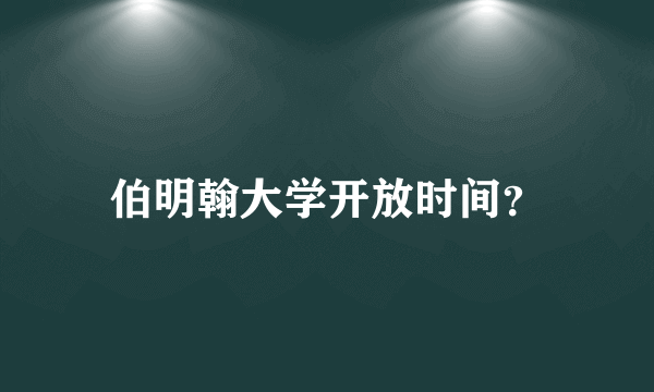 伯明翰大学开放时间？