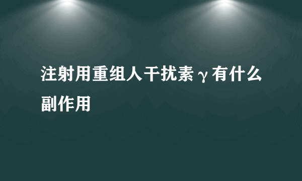 注射用重组人干扰素γ有什么副作用