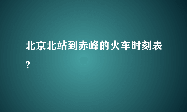 北京北站到赤峰的火车时刻表？